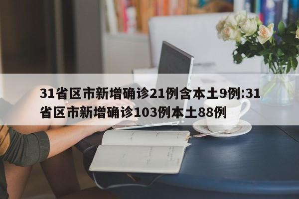 31省区市新增确诊21例含本土9例:31省区市新增确诊103例本土88例