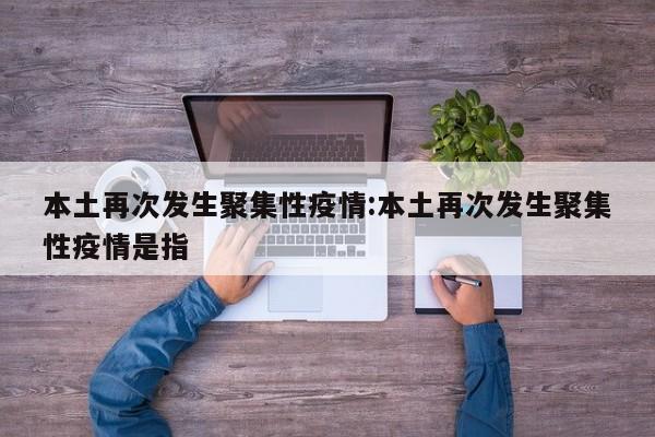 本土再次发生聚集性疫情:本土再次发生聚集性疫情是指