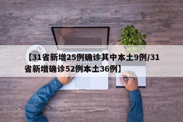 【31省新增25例确诊其中本土9例/31省新增确诊52例本土36例】