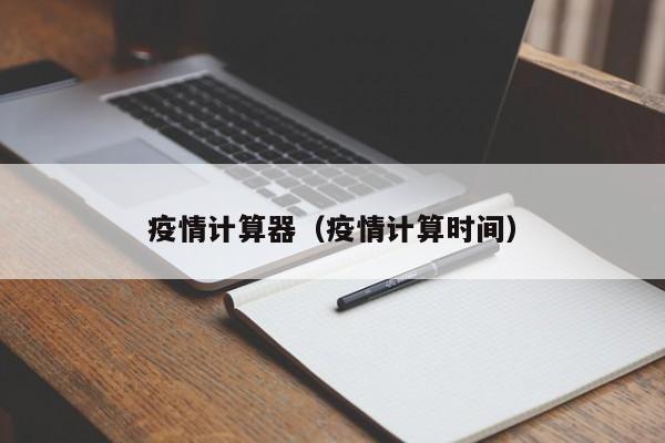 疫情计算器（疫情计算时间）