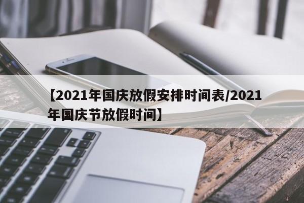 【2021年国庆放假安排时间表/2021 年国庆节放假时间】