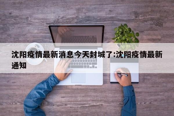 沈阳疫情最新消息今天封城了:沈阳疫情最新通知