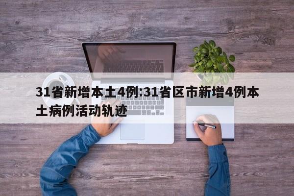 31省新增本土4例:31省区市新增4例本土病例活动轨迹