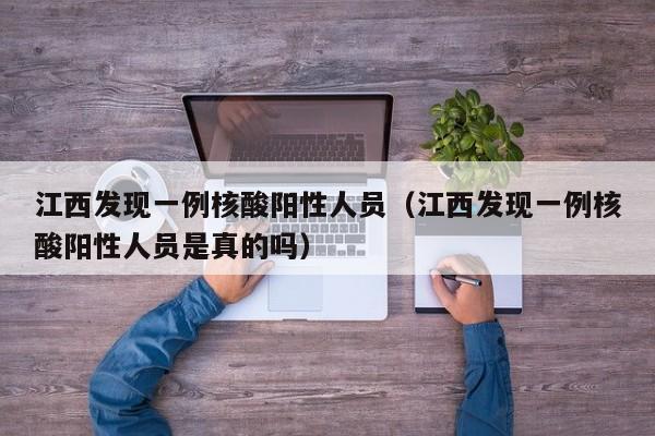 江西发现一例核酸阳性人员(江西发现一例核酸阳性人员是真的吗)