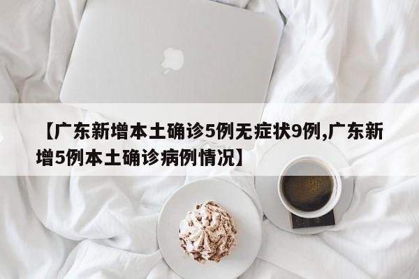 【广东新增本土确诊5例无症状9例,广东新增5例本土确诊病例情况】