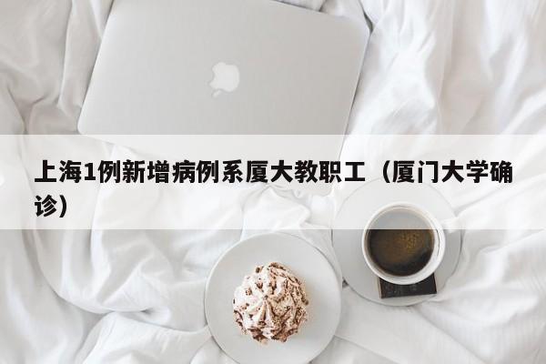 上海1例新增病例系厦大教职工(厦门大学确诊)