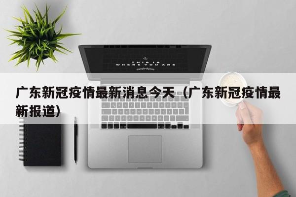 广东新冠疫情最新消息今天(广东新冠疫情最新报道)