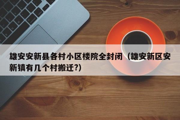 雄安安新县各村小区楼院全封闭（雄安新区安新镇有几个村搬迁?）