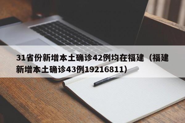 31省份新增本土确诊42例均在福建（福建新增本土确诊43例19216811）