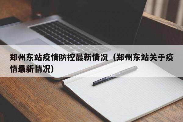 郑州东站疫情防控最新情况(郑州东站关于疫情最新情况)