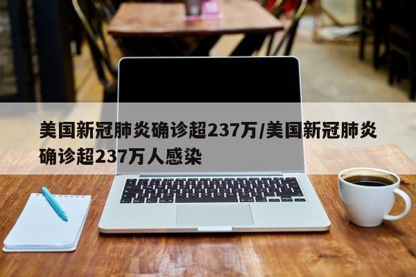 美国新冠肺炎确诊超237万/美国新冠肺炎确诊超237万人感染