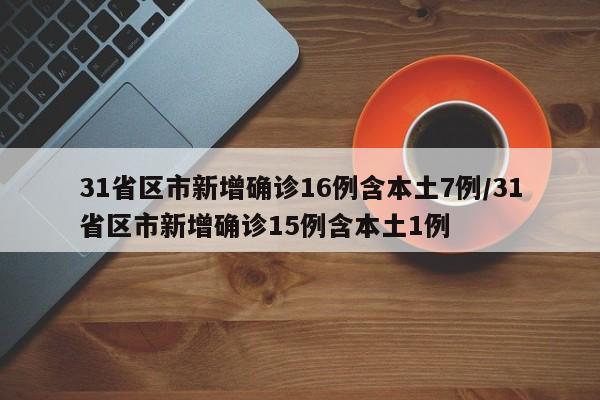 31省区市新增确诊16例含本土7例/31省区市新增确诊15例含本土1例