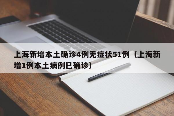 上海新增本土确诊4例无症状51例(上海新增1例本土病例巳确诊)