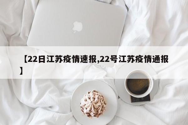 【22日江苏疫情速报,22号江苏疫情通报】