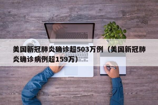美国新冠肺炎确诊超503万例（美国新冠肺炎确诊病例超159万）