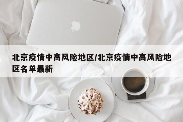 北京疫情中高风险地区/北京疫情中高风险地区名单最新