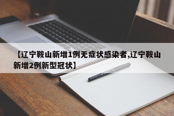 【辽宁鞍山新增1例无症状感染者,辽宁鞍山新增2例新型冠状】