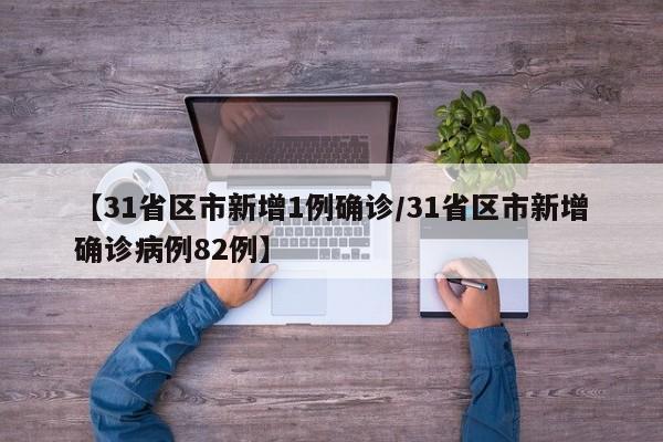 【31省区市新增1例确诊/31省区市新增确诊病例82例】