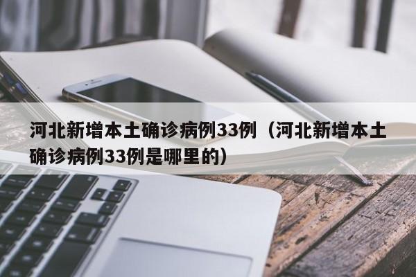 河北新增本土确诊病例33例（河北新增本土确诊病例33例是哪里的）