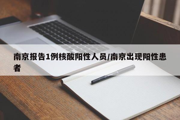 南京报告1例核酸阳性人员/南京出现阳性患者