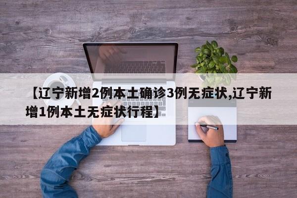 【辽宁新增2例本土确诊3例无症状,辽宁新增1例本土无症状行程】