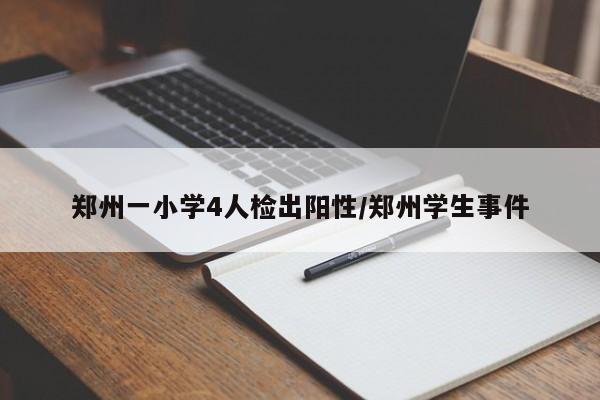 郑州一小学4人检出阳性/郑州学生事件