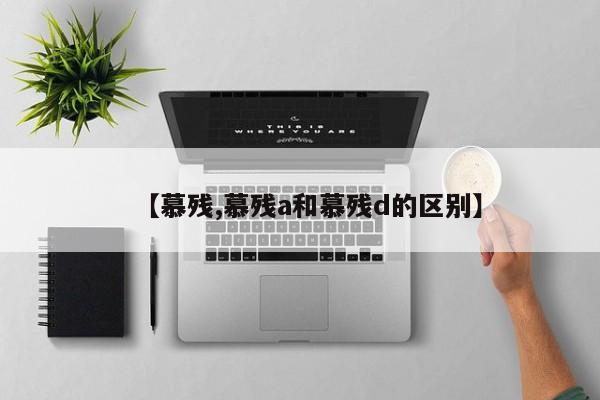 【慕残,慕残a和慕残d的区别】