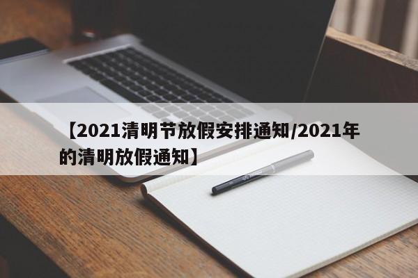 【2021清明节放假安排通知/2021年的清明放假通知】