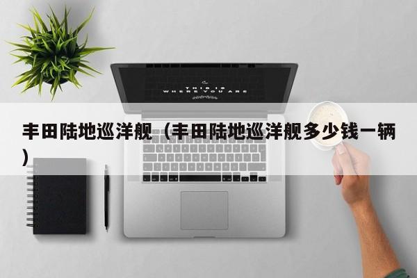 丰田陆地巡洋舰（丰田陆地巡洋舰多少钱一辆）