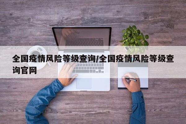 全国疫情风险等级查询/全国疫情风险等级查询官网