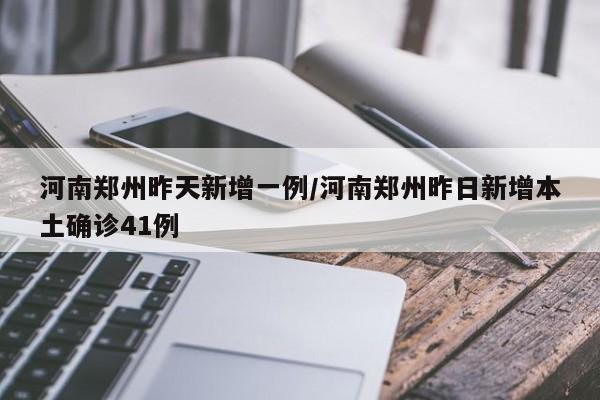 河南郑州昨天新增一例/河南郑州昨日新增本土确诊41例