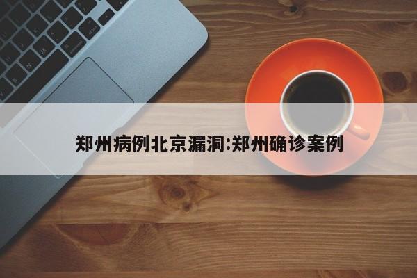 郑州病例北京漏洞:郑州确诊案例