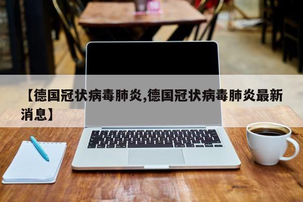 【德国冠状病毒肺炎,德国冠状病毒肺炎最新消息】
