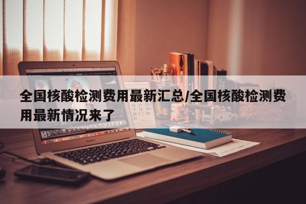 全国核酸检测费用最新汇总/全国核酸检测费用最新情况来了