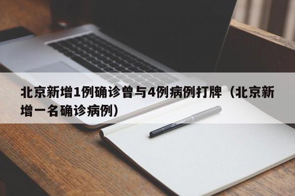 北京新增1例确诊曾与4例病例打牌（北京新增一名确诊病例）