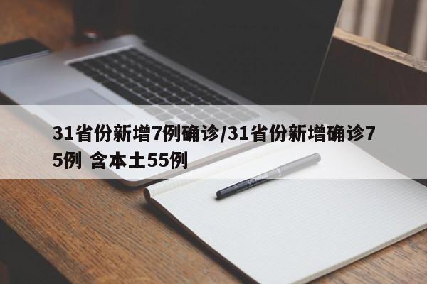 31省份新增7例确诊/31省份新增确诊75例 含本土55例