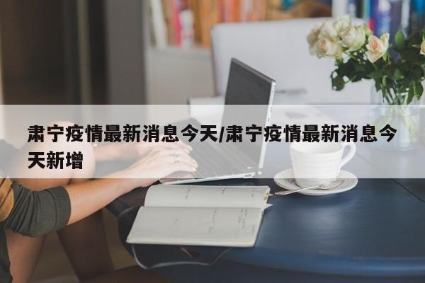 肃宁疫情最新消息今天/肃宁疫情最新消息今天新增