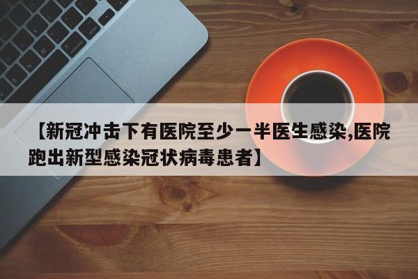 【新冠冲击下有医院至少一半医生感染,医院跑出新型感染冠状病毒患者】