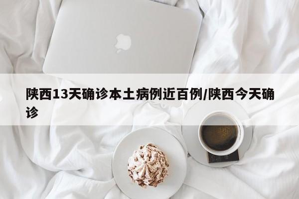 陕西13天确诊本土病例近百例/陕西今天确诊