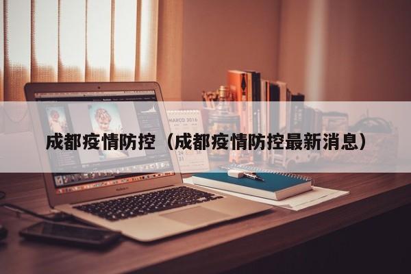 成都疫情防控(成都疫情防控最新消息)