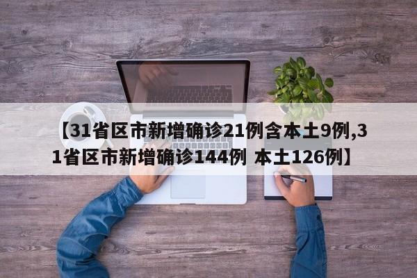 【31省区市新增确诊21例含本土9例,31省区市新增确诊144例 本土126例】