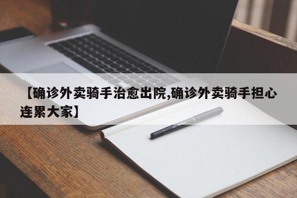【确诊外卖骑手治愈出院,确诊外卖骑手担心连累大家】