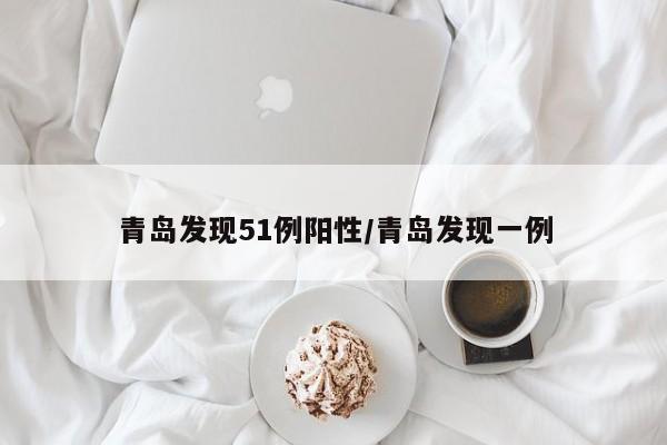 青岛发现51例阳性/青岛发现一例