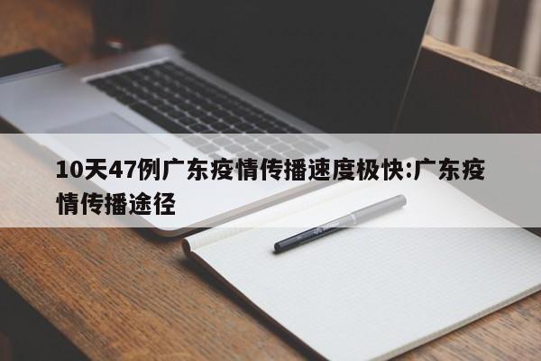 10天47例广东疫情传播速度极快:广东疫情传播途径