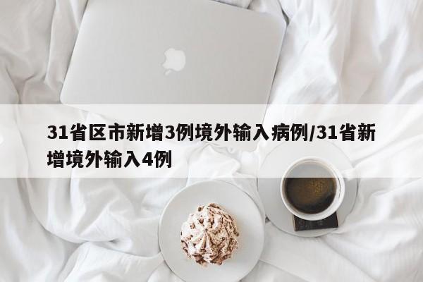 31省区市新增3例境外输入病例/31省新增境外输入4例