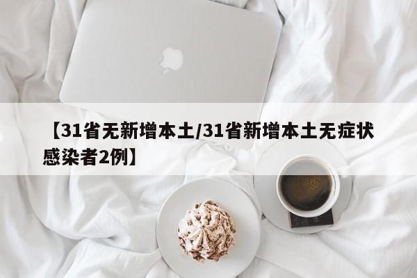 【31省无新增本土/31省新增本土无症状感染者2例】