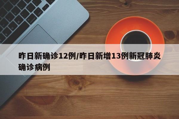 昨日新确诊12例/昨日新增13例新冠肺炎确诊病例
