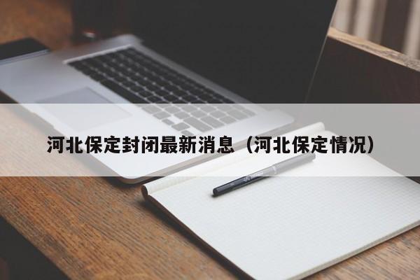 河北保定封闭最新消息(河北保定情况)