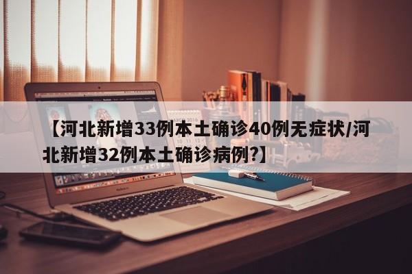 【河北新增33例本土确诊40例无症状/河北新增32例本土确诊病例?】