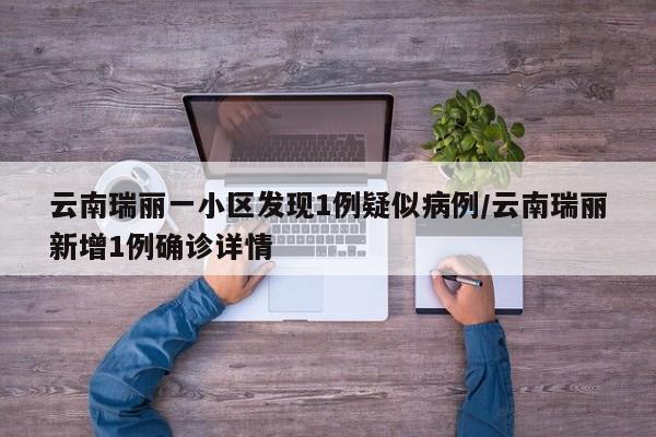 云南瑞丽一小区发现1例疑似病例/云南瑞丽新增1例确诊详情
